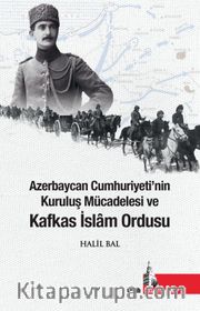 Azerbaycan Cumhuriyetinin Kuruluş Mücadelesi ve Kafkas İslam Ordusu