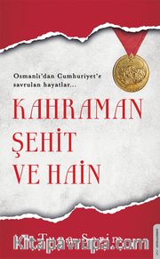 Kahraman, Şehit ve Hain <br /> Osmanlı’dan Cumhuriyet’e Savrulan Hayatlar
