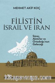 Filistin İsrail ve İran <br /> Süreç, Aktörler ve Ortadoğu’nun Geleceği 