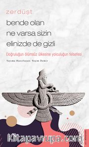 Zerdüşt - Bende Olan Ne Varsa Sizin Elinizde de Gizli <br /> Doğruluğun Ölümsüz Ülkesine Yolculuğun Felsefesi