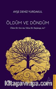 Öldüm ve Döndüm <br /> Ölüm Bir Son mu Yoksa Bir Başlangıç mı?