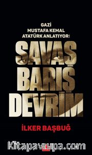 Gazi Mustafa Kemal Atatürk Anlatıyor: Savaş Barış Devrim