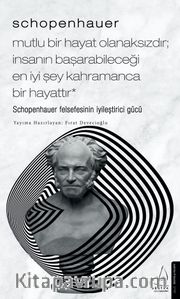 Schopenhauer - Mutlu Bir Hayat Olanaksızdır; İnsanın Başarabileceği En İyi Şey Kahramanca Bir Hayattır