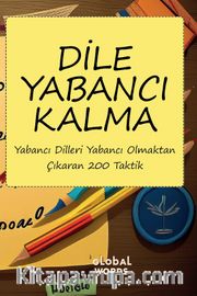 Dile Yabancı Kalma <br /> Yabancı Dilleri Yabancı Olmaktan Çıkaran 200 Taktik