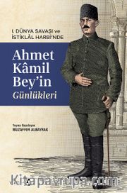 I. Dünya Savaşı ve İstiklal Harbi’nde Ahmet Kamil Bey’in Günlükleri