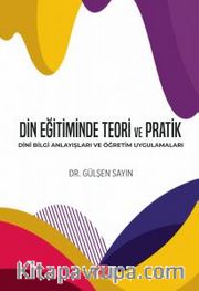 Din Eğitiminde Teori ve Pratik <br /> Dinî Bilgi Anlayışları ve Öğretim Uygulamaları
