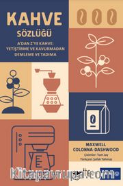 Kahve Sözlüğü <br /> A’dan Z’ye Kahve: Yetiştirme ve Kavurmadan Demleme ve Tadıma