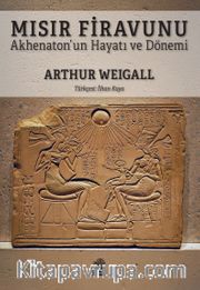 Mısır Firavunu <br /> Akhenaton’un Hayatı ve Hükümdarlık Dönemi 