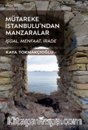 Mütareke İstanbulu’ndan Manzaralar <br /> İşgal, Menfaat, İrade
