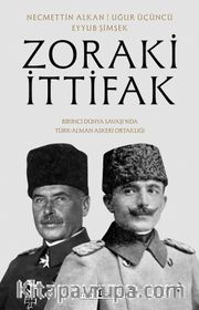Zoraki İttifak <br /> Birinci Dünya Savaşı’nda Türk-Alman Askerî Ortaklığı
