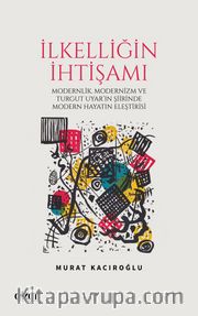 İlkelliğin İhtişamı <br /> Modernlik, Modernizm ve Turgut Uyar’in Şiirinde Modern Hayatin Eleştirisi