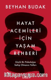 Hayat Acemileri İçin Yaşam Rehberi <br /> Güçlü Bir Psikolojiye Sahip Olmanın Yolları