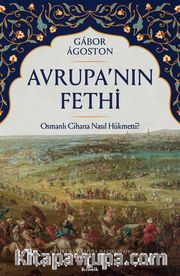 Avrupa’nın Fethi <br /> Osmanlı Cihana Nasıl Hükmetti?