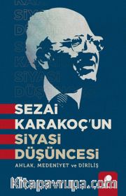 Sezai Karakoç’un Siyasi Düşüncesi <br /> Ahlak, Medeniyet ve Diriliş