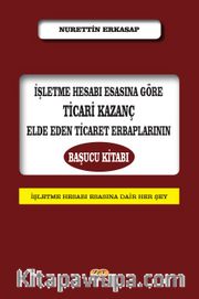 İşletme Hesabı Esasına Göre Ticari Kazanç Elde Eden Ticaret Erbaplarının Başucu Kitabı