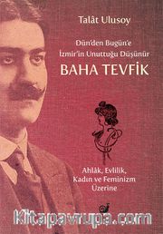 Dün’den Bugün’e İzmir’in Unuttuğu Düşünür Baha Tevfik <br /> Ahlak, Evlilik, Kadın ve Feminizm Üzerine