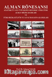 Alman Rönesansı Atatürk’ün 1933 Üniversite Reformu Sürecinde Alman Bilim Adamları ve Türk Bilim, Kültür ve Sanat Hayatına Katkıları