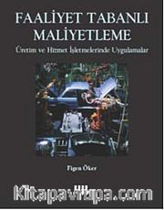 Faaliyet Tabanlı Maliyetleme <br /> Üretim ve Hizmet İşletmelerinde Uygulamalar