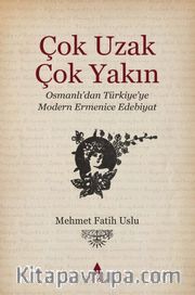 Çok Uzak Çok Yakın <br /> Osmanlı’dan Türkiye’ye Modern Ermenice Edebiyat