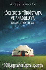 Köklerden Türkistan’a ve Anadolu’ya Türk Milletinin Destanı