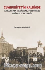 Cumhuriyet'in Kalbinde Ankara'nın Mekansal, Toplumsal ve Siyasi Yolculuğu