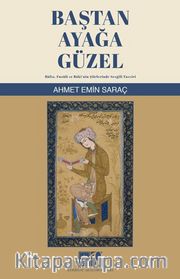 Baştan Ayağa Güzel <br /> Hafız, Fuzuli ve Baki'nin Şiirlerinde Sevgili Tasviri