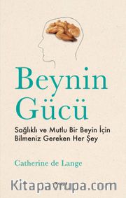 Beynin Gücü <br /> Sağlıklı ve Mutlu Bir Beyin İçin Bilmeniz Gereken Her Şey