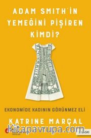 Adam Smith’in Yemeğini Pişiren Kimdi? <br /> Ekonomide Kadının Görünmez Eli