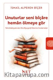 Unuturlar Seni Bîçare Heman Ölmeyegör <br /> Türk Edebiyatında Oto/Biyografi Üzerine İncelemeler
