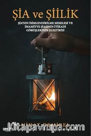 Şia ve Şiilik <br /> Şia’nın İsimlendirilme Meselesi ve İmamiye Şiasının İtikadi Görüşlerinin Eleştirisi