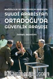 Bağımlılık ve Bağımsızlık Arasında Suudi Arabistan <br /> Ortadoğu'da Güvenlik Arayışı