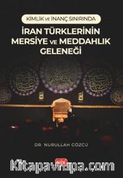Kimlik ve İnanç Sınırında İran Türklerinin Mersiye Ve Meddahlık Geleneği