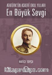 En Büyük Sevgi <br /> Atatürk’ün Askerî Okul Yılları