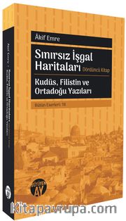 Sınırsız İşgal Haritaları <br /> Dördüncü Kitap Kudüs, Filistin ve Ortadoğu Yazıları