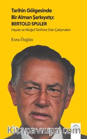 Tarihin Gölgesinde Bir Alman Şarkıyatçı: Bertold Spuler <br /> Hayatı ve Moğol Tarihine Dair Çalışmaları