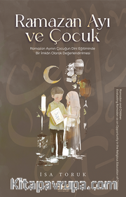 Ramazan Ayı ve Çocuk <br /> Ramazan Ayının Çocuğun Dini Eğitiminde Bir İmkan Olarak Değerlendirilmesi