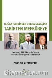 Boğaz Harbinden Bosna Savaşına Tarihten Mefkureye <br /> Mehmet Akif, Nurettin Topçu ve Aliya İzetbegoviç'te Tefekkür