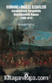 Osmanlı-İngiliz İlişkileri Karşılaştırmalı Perspektifle Başlangıcından Kopuşa (1580-1914)
