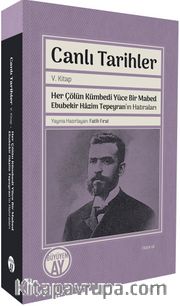 Canlı Tarihler V. Kitap / Her Çölün Kümbedi Yüce Bir Mabed Ebubekir Hazim Tepeyran’ın Hatıraları