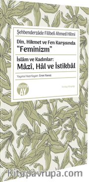 Din, Hikmet ve Fen Karşısında “Feminizm” <br /> İslam ve Kadınlar: Mazî, Hal ve İstikbal