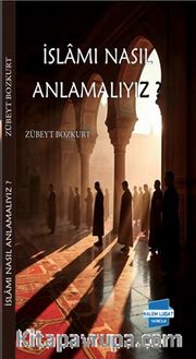 İslam’ı Nasıl Anlamalıyız?