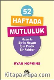 52 Haftada Mutluluk <br /> Huzurlu Bir İş Hayatı İçin Pratik Bir Rehber