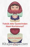 Toksik Aile Üyelerinden Nasıl Kurtuluruz?