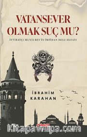 Vatan Sever Olmak Suç Mu? <br /> İttihatçı Munis Bey’in İmtihan Dolu Hayatı