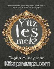 Yüzleşmek <br /> Anne Babalık Yolculuğunda Sabırsızlıkla Korkuyla, Kibirle ve Acziyetle 