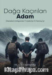 Dağa Kaçırılan Adam (İhanetlerin Gölgesinde 17 Aralık’tan 15 Temmuz’a)