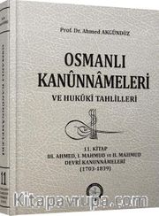 11.Kitap Osmanlı Kanunnameleri ve Hukuki Tahlilleri / III. Ahmed, I. Mahmud ve II. Mahmud Devri Kanunnameleri (1703-1839)