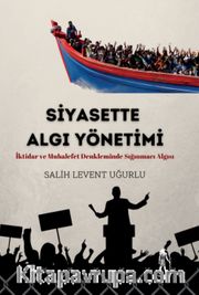 Siyasette Algı Yönetimi <br /> İktidar ve Muhalefet Denkleminde Sığınmacı Algısı