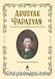 Arusyak Papazyan <br /> Osmanlı Ermeni Sahnesinde Bir Öncü