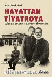 Hayattan Tiyatroya <br /> Ali Ekrem Bolayır’ın Hayatı ve Tiyatroları